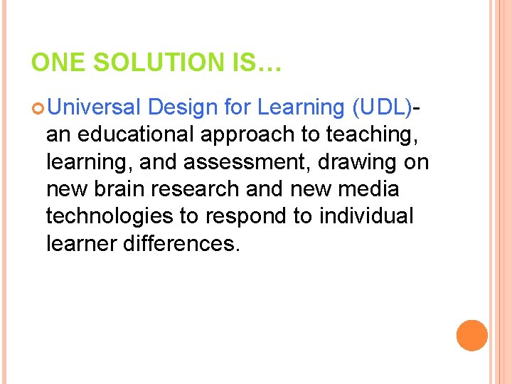 ONE SOLUTION IS… Universal Design for Learning (UDL)an educational approach to teaching, learning, and