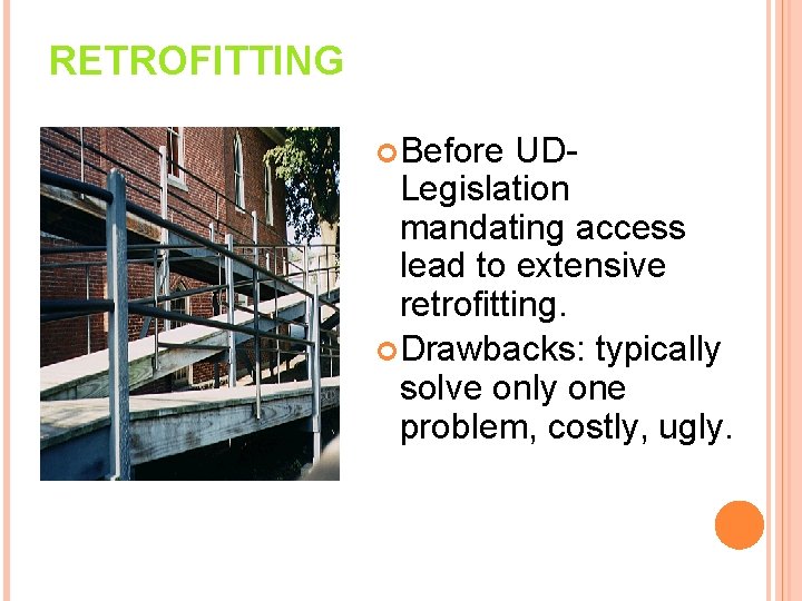 RETROFITTING Before UDLegislation mandating access lead to extensive retrofitting. Drawbacks: typically solve only one