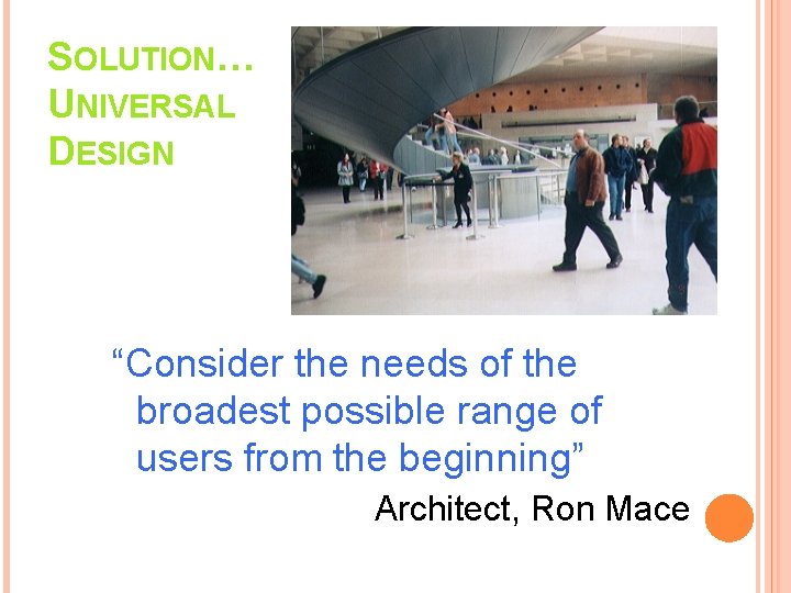 SOLUTION… UNIVERSAL DESIGN “Consider the needs of the broadest possible range of users from