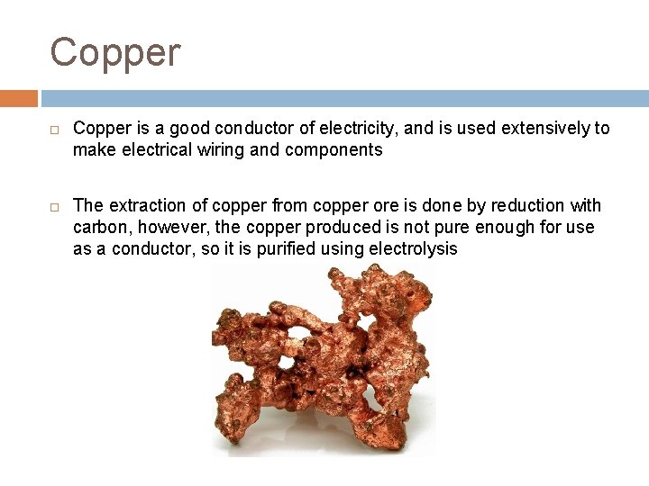 Copper is a good conductor of electricity, and is used extensively to make electrical