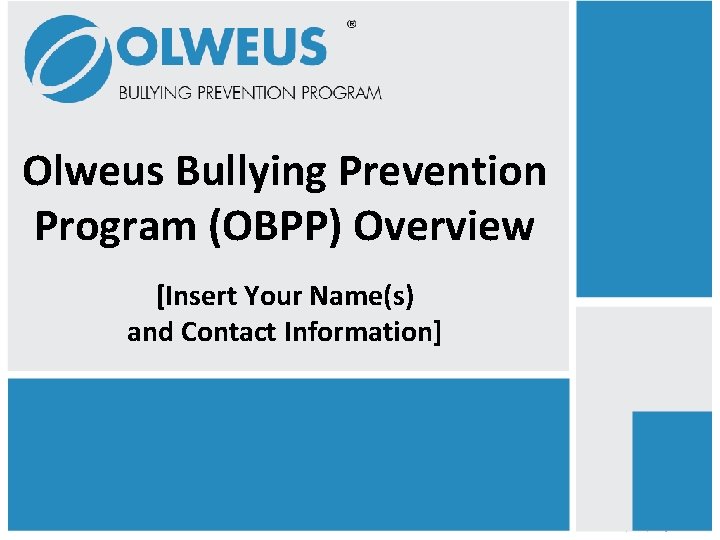 Olweus Bullying Prevention Program (OBPP) Overview [Insert Your Name(s) and Contact Information] 