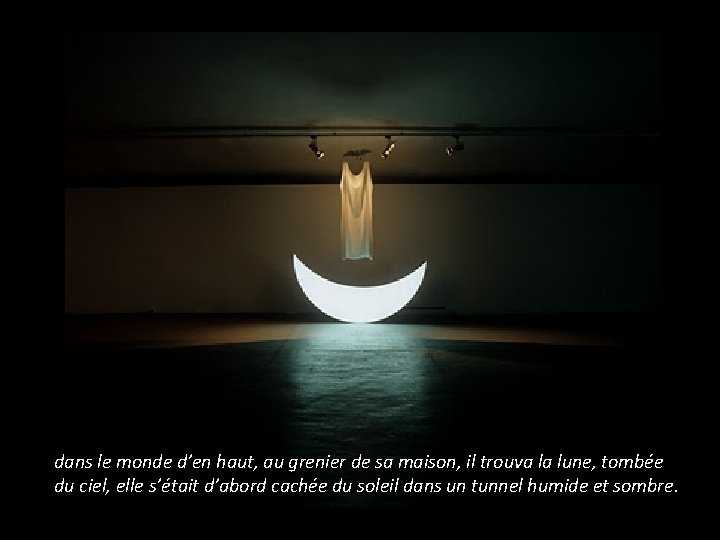 dans le monde d’en haut, au grenier de sa maison, il trouva la lune,