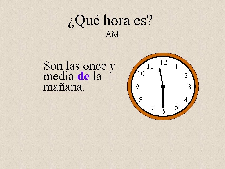 ¿Qué hora es? AM Son las once y media de la mañana. 10 11
