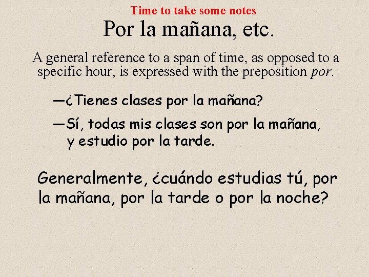 Time to take some notes Por la mañana, etc. A general reference to a