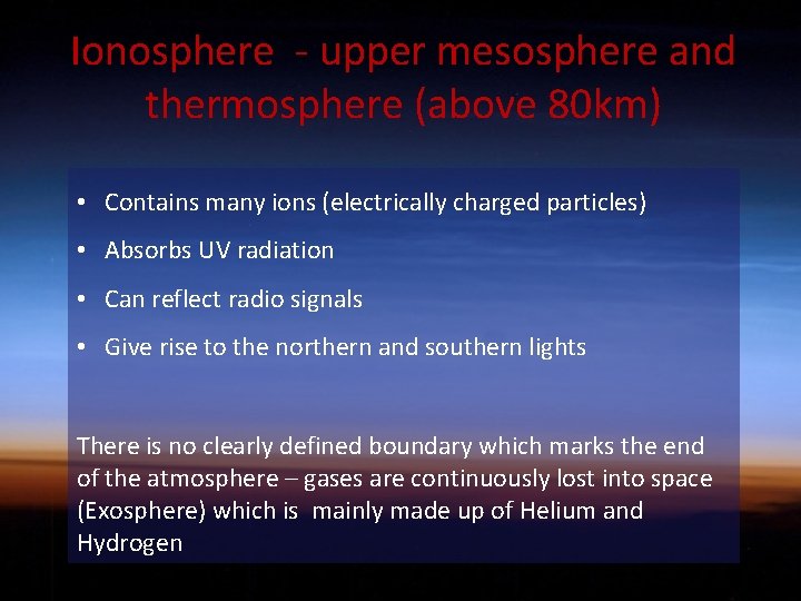 Ionosphere - upper mesosphere and thermosphere (above 80 km) • Contains many ions (electrically