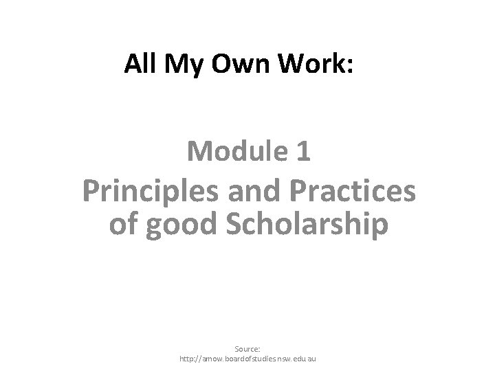 All My Own Work: Module 1 Principles and Practices of good Scholarship Source: http: