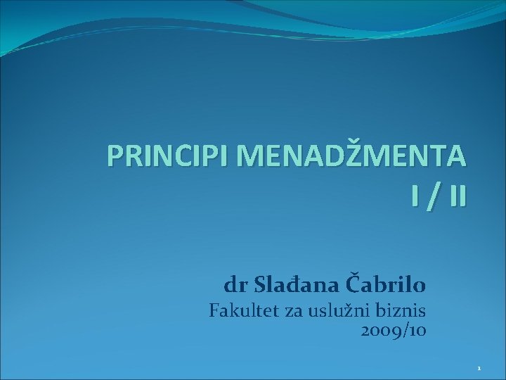 PRINCIPI MENADŽMENTA I / II dr Slađana Čabrilo Fakultet za uslužni biznis 2009/10 1