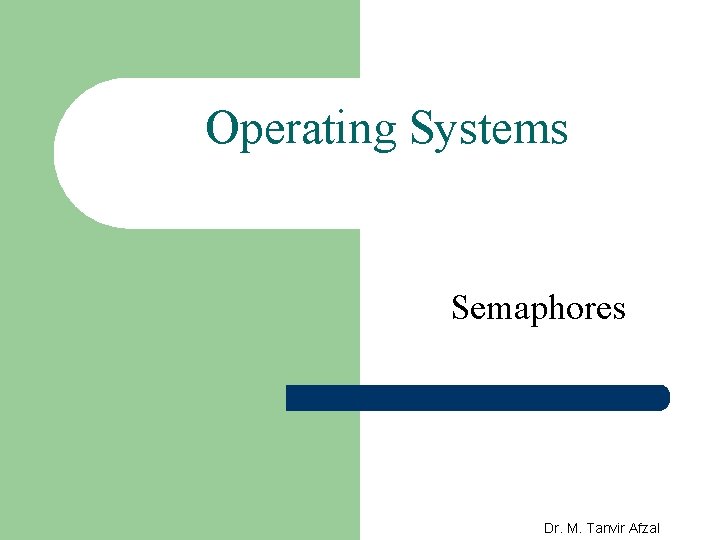 Operating Systems Semaphores Dr. M. Tanvir Afzal 