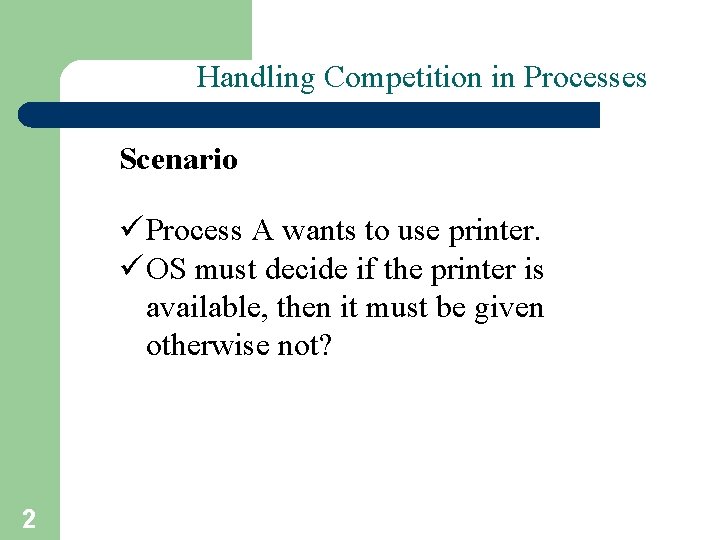 Handling Competition in Processes Scenario ü Process A wants to use printer. ü OS