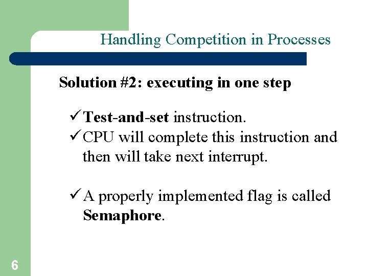 Handling Competition in Processes Solution #2: executing in one step ü Test-and-set instruction. ü