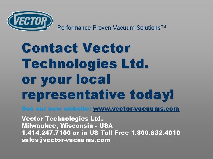 Performance Proven Vacuum Solutions™ Contact Vector Technologies Ltd. or your local representative today! See