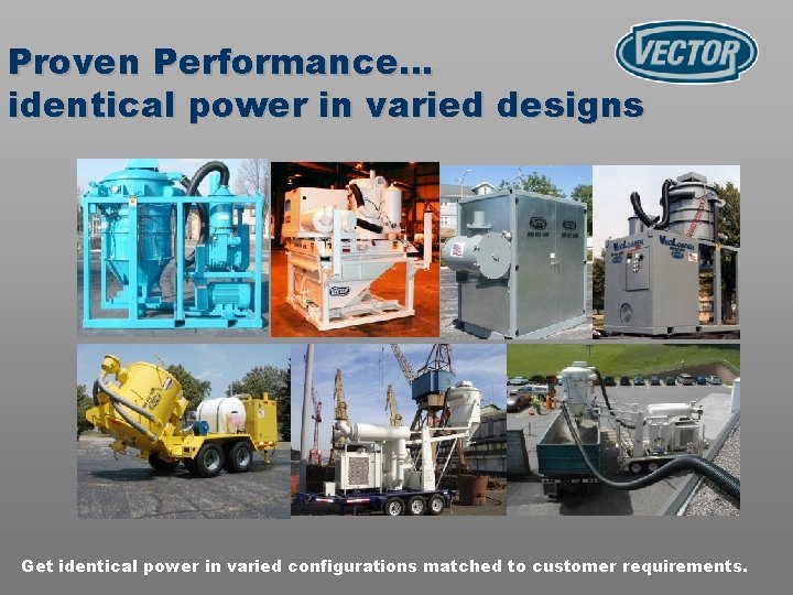 Proven Performance… identical power in varied designs Get identical power in varied configurations matched