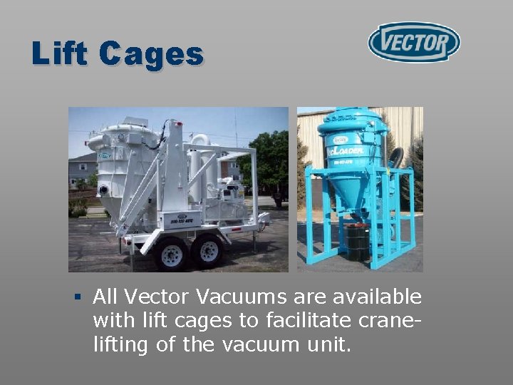 Lift Cages § All Vector Vacuums are available with lift cages to facilitate cranelifting