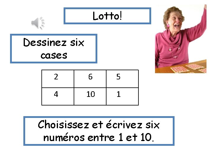 Lotto! Dessinez six cases 2 6 5 4 10 1 Choisissez et écrivez six