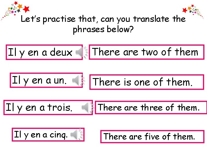Let’s practise that, can you translate the phrases below? Il y en a deux