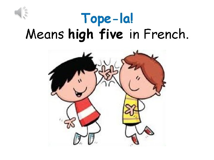 Tope-la! Means high five in French. 