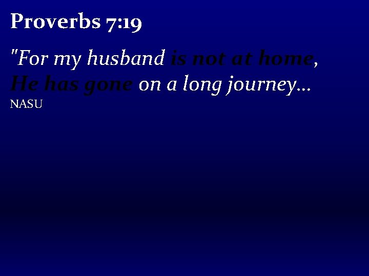 Proverbs 7: 19 "For my husband is not at home, He has gone on