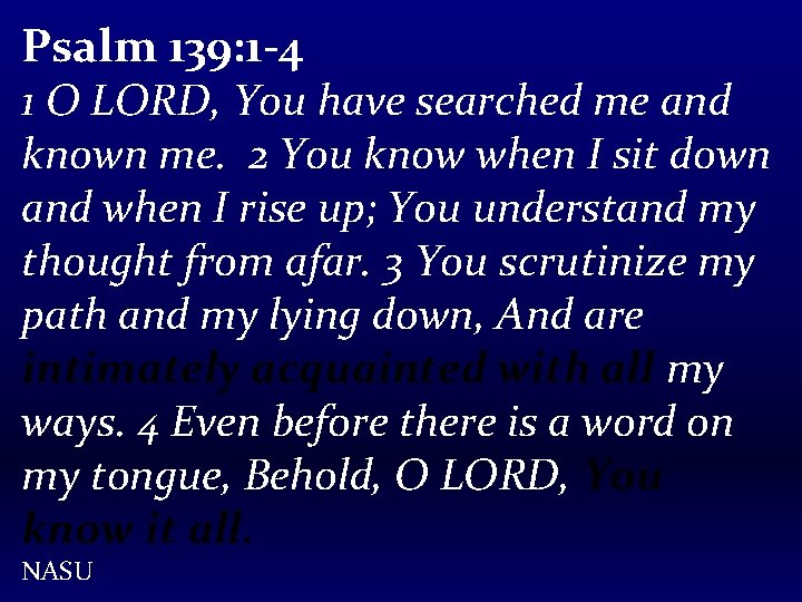 Psalm 139: 1 -4 1 O LORD, You have searched me and known me.