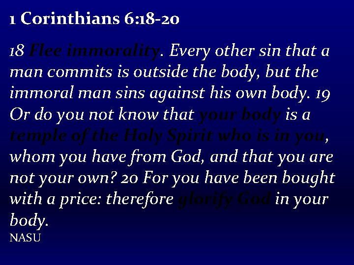 1 Corinthians 6: 18 -20 18 Flee immorality. Every other sin that a man