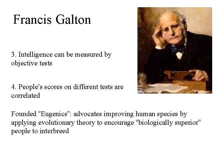 Francis Galton 3. Intelligence can be measured by objective tests 4. People’s scores on