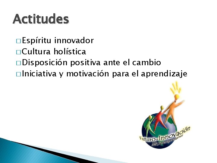 Actitudes � Espíritu innovador � Cultura holística � Disposición positiva ante el cambio �