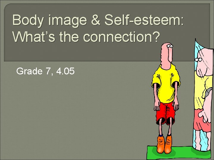 Body image & Self-esteem: What’s the connection? Grade 7, 4. 05 