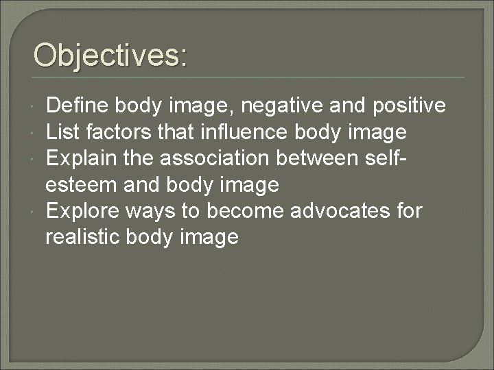 Objectives: Define body image, negative and positive List factors that influence body image Explain