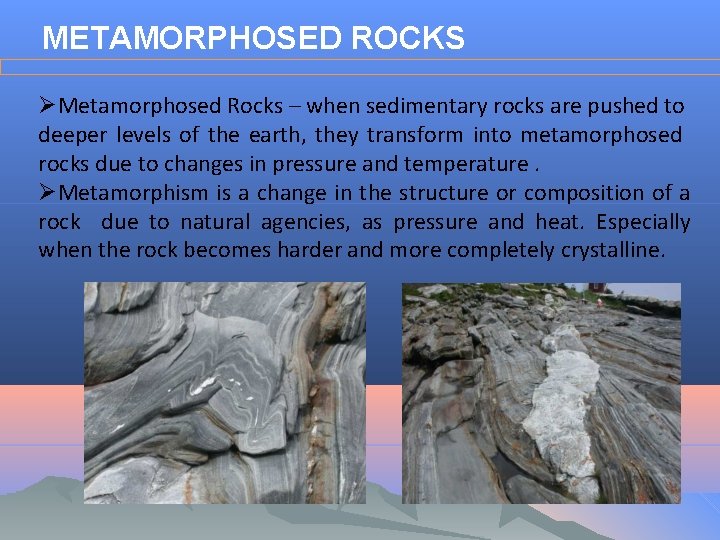 METAMORPHOSED ROCKS ØMetamorphosed Rocks – when sedimentary rocks are pushed to deeper levels of