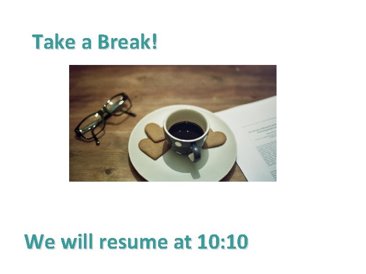 Take a Break! We will resume at 10: 10 Take a Break! We will resume at 10: 10