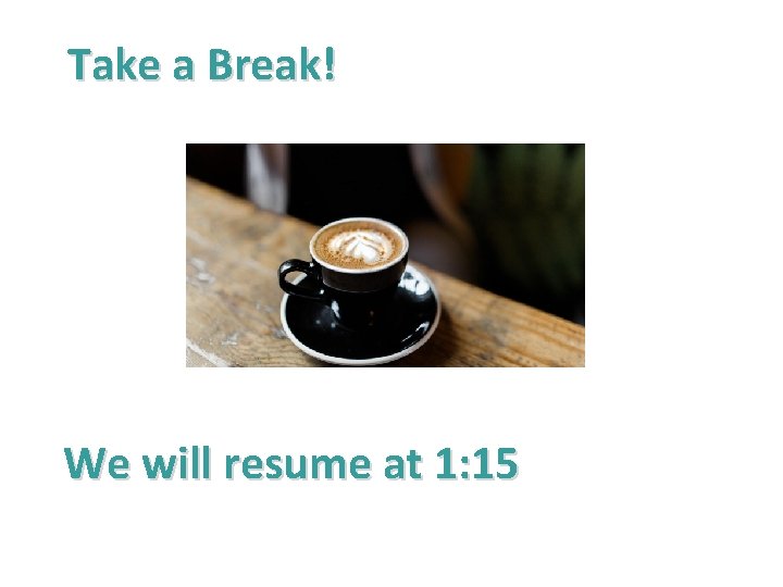Take a Break! We will resume at 1: 15 Take a Break! We will resume at 1: 15