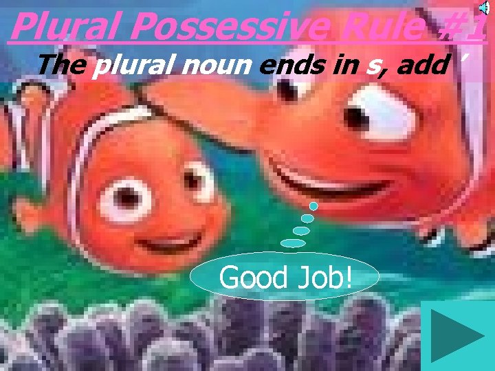 Plural Possessive Rule #1 The plural noun ends in s, add ’ Good Job!