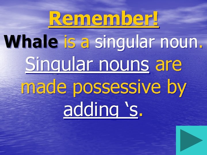 Remember! Whale is a singular noun. Singular nouns are made possessive by adding ‘s.