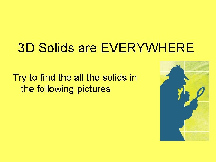 3 D Solids are EVERYWHERE Try to find the all the solids in the