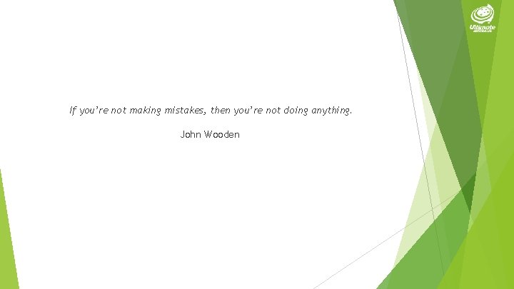 If you’re not making mistakes, then you’re not doing anything. John Wooden 