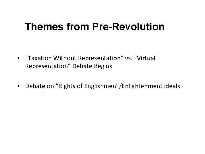 Themes from Pre-Revolution • “Taxation Without Representation” vs. “Virtual Representation” Debate Begins • Debate