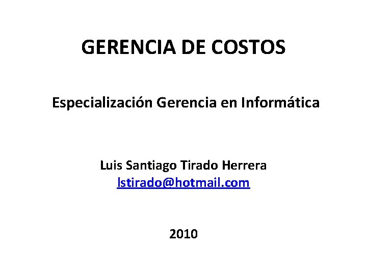 GERENCIA DE COSTOS Especialización Gerencia en Informática Luis Santiago Tirado Herrera lstirado@hotmail. com 2010