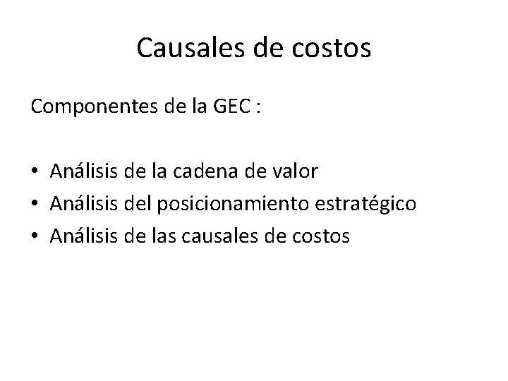 Causales de costos Componentes de la GEC : • Análisis de la cadena de