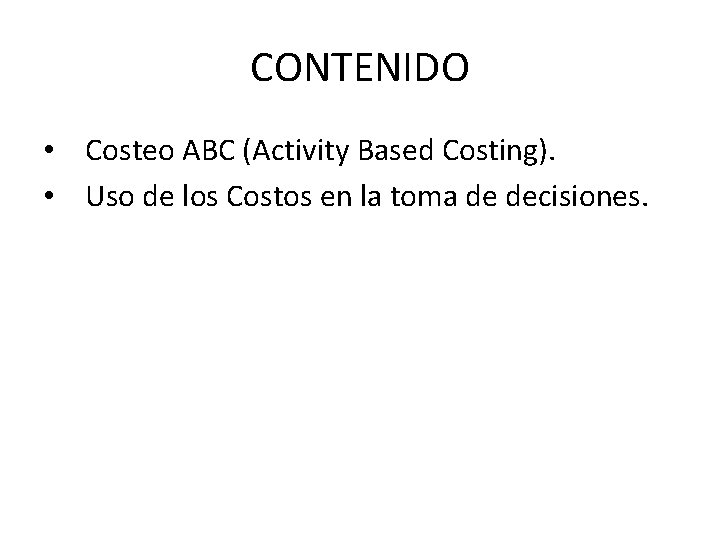 CONTENIDO • Costeo ABC (Activity Based Costing). • Uso de los Costos en la