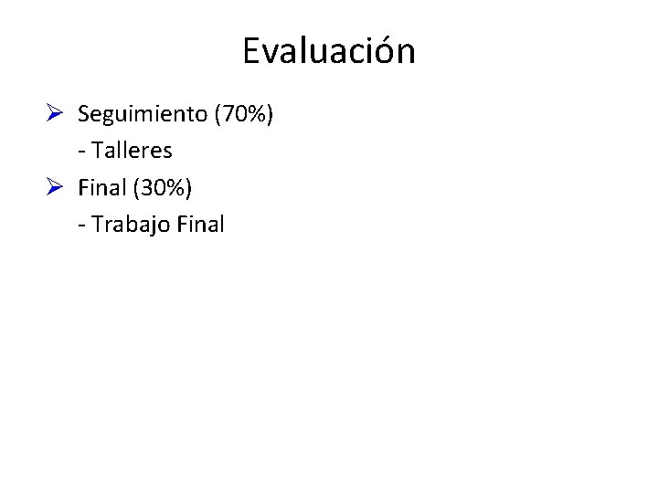 Evaluación Ø Seguimiento (70%) - Talleres Ø Final (30%) - Trabajo Final 