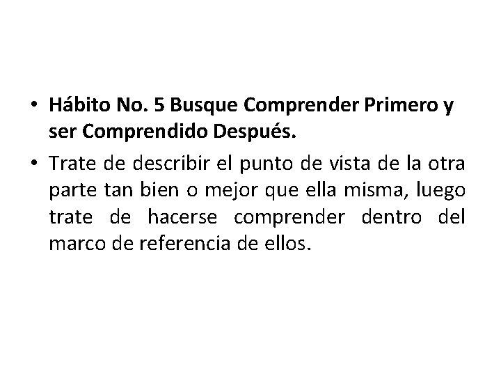  • Hábito No. 5 Busque Comprender Primero y ser Comprendido Después. • Trate