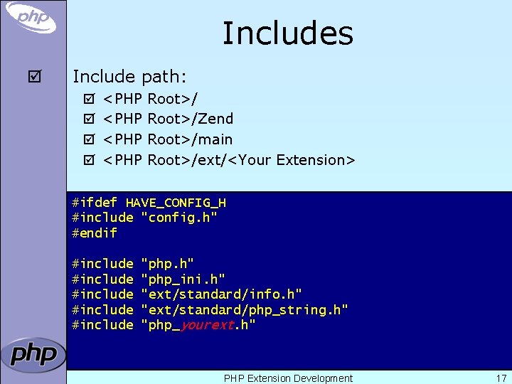 Includes þ Include path: þ þ <PHP Root>/Zend Root>/main Root>/ext/<Your Extension> #ifdef HAVE_CONFIG_H #include
