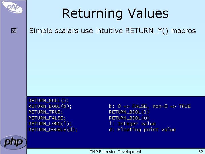Returning Values þ Simple scalars use intuitive RETURN_*() macros RETURN_NULL(); RETURN_BOOL(b); RETURN_TRUE; RETURN_FALSE; RETURN_LONG(l);