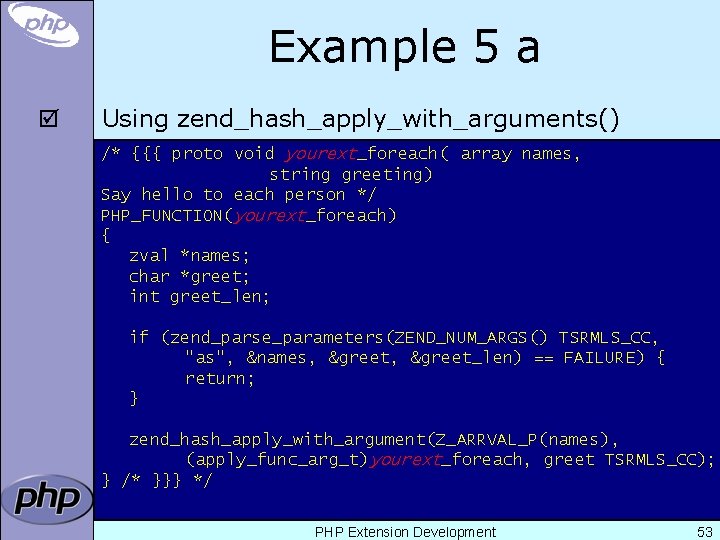 Example 5 a þ Using zend_hash_apply_with_arguments() /* {{{ proto void yourext_foreach( array names, string