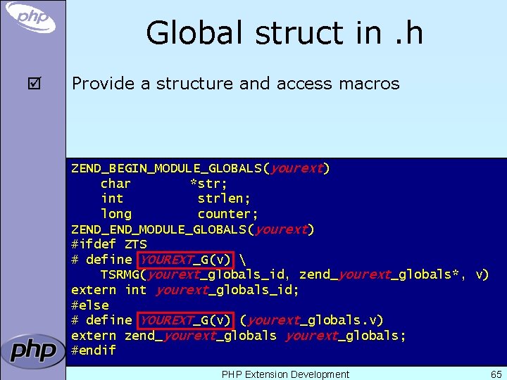 Global struct in. h þ Provide a structure and access macros ZEND_BEGIN_MODULE_GLOBALS(yourext) char *str;