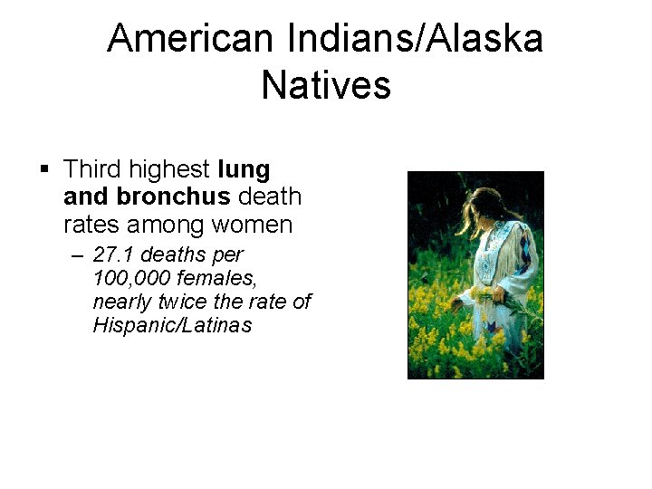 American Indians/Alaska Natives § Third highest lung and bronchus death rates among women –