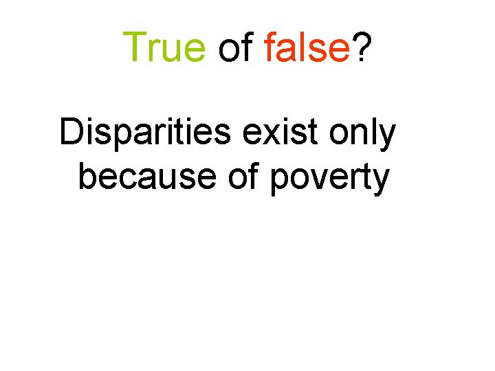 True of false? Disparities exist only because of poverty 