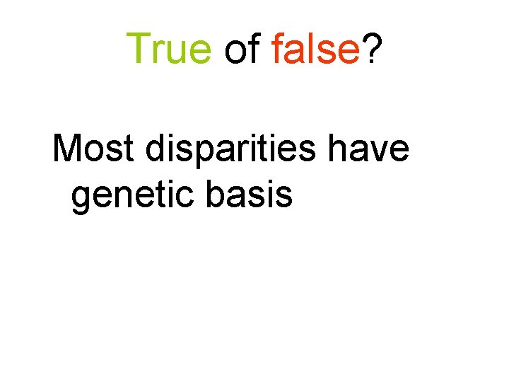 True of false? Most disparities have genetic basis 