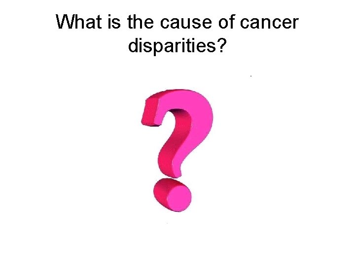 What is the cause of cancer disparities? 