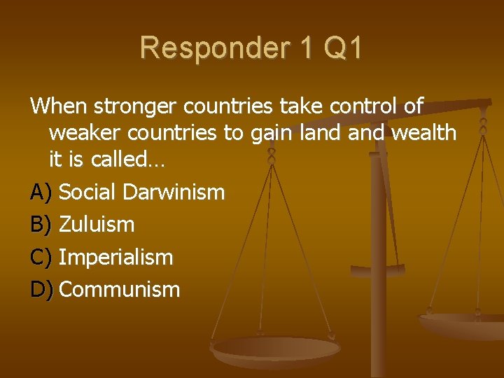 Responder 1 Q 1 When stronger countries take control of weaker countries to gain