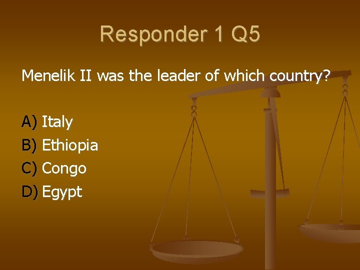 Responder 1 Q 5 Menelik II was the leader of which country? A) Italy